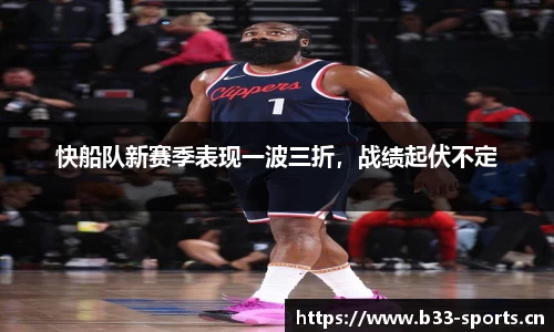 快船队新赛季表现一波三折，战绩起伏不定