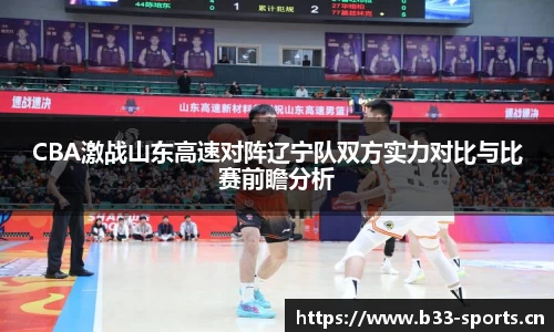 CBA激战山东高速对阵辽宁队双方实力对比与比赛前瞻分析