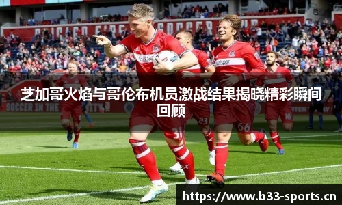 芝加哥火焰与哥伦布机员激战结果揭晓精彩瞬间回顾